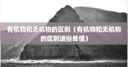 有机物和无机物的区别（有机物和无机物的区别通俗易懂）