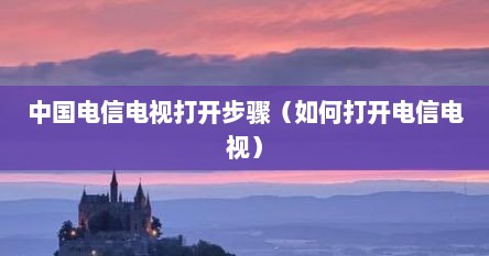 中国电信电视打开步骤（如何打开电信电视）
