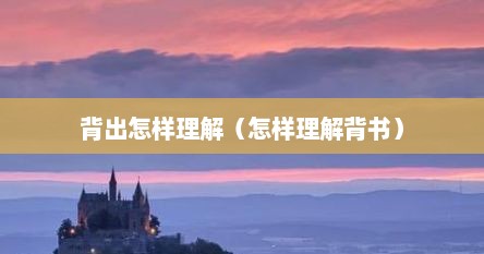 背出怎样理解(怎样理解背书) 背出怎样理解(怎样理解背书)