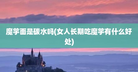 魔芋面是碳水吗(女人长期吃魔芋有什么好处)