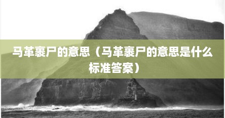 马革裹尸的意思（马革裹尸的意思是什么 标准答案）