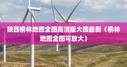 陕西榆林地图全图高清版大图最新(榆林地图全图可放大) 陕西榆林地图全图高清版大图最新(榆林地图全图可放大)