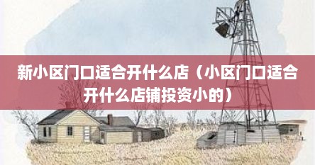 新小区门口适合开什么店（小区门口适合开什么店铺投资小的）