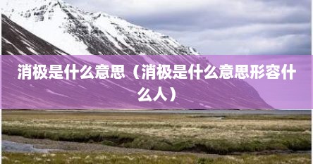 消极是什么意思（消极是什么意思形容什么人）