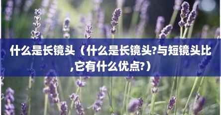 什么是长镜头（什么是长镜头?与短镜头比,它有什么优点?）