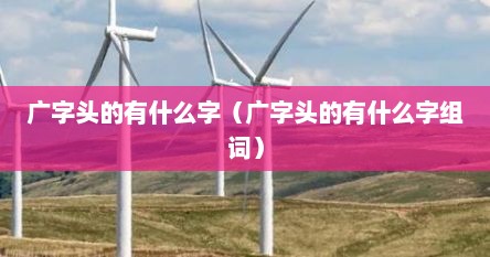 广字头的有什么字（广字头的有什么字组词）