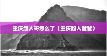 重庆超人哥怎么了（重庆超人爸爸）