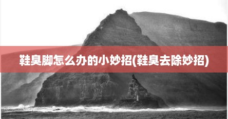 鞋臭脚怎么办的小妙招(鞋臭去除妙招)