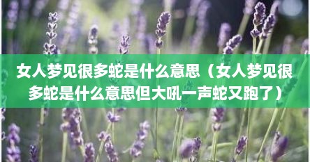 女人梦见很多蛇是什么意思（女人梦见很多蛇是什么意思但大吼一声蛇又跑了）