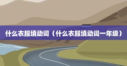 什么衣服填动词（什么衣服填动词一年级）