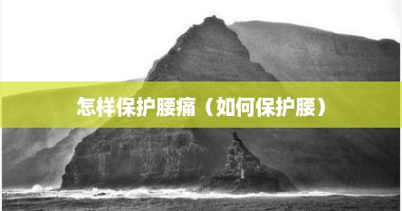 怎样保护腰痛（如何保护腰）
