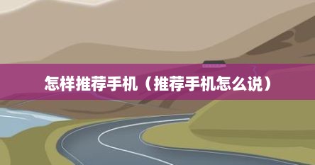 怎样推荐手机（推荐手机怎么说）