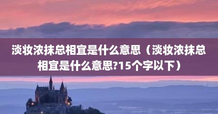 淡妆浓抹总相宜是什么意思（淡妆浓抹总相宜是什么意思?15个字以下）