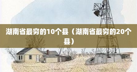 湖南省最穷的10个县（湖南省最穷的20个县）