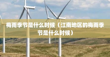 梅雨季节是什么时候（江南地区的梅雨季节是什么时候）