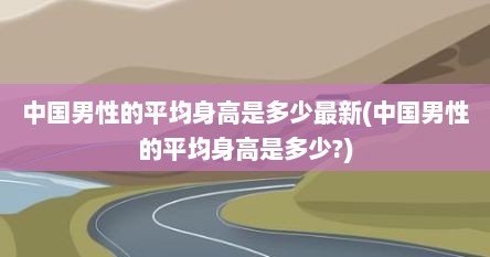 中国男性的平均身高是多少最新(中国男性的平均身高是多少?)