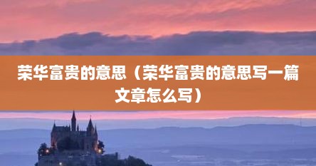 荣华富贵的意思（荣华富贵的意思写一篇文章怎么写）