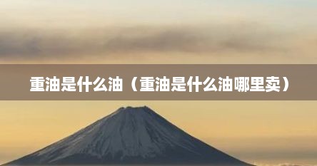 重油是什么油（重油是什么油哪里卖）