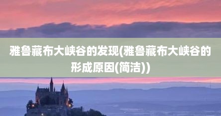 雅鲁藏布大峡谷的发现(雅鲁藏布大峡谷的形成原因(简洁))