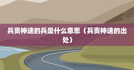兵贵神速的兵是什么意思（兵贵神速的出处）