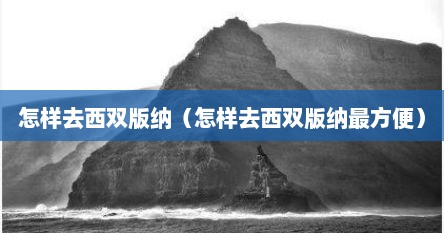怎样去西双版纳（怎样去西双版纳最方便）