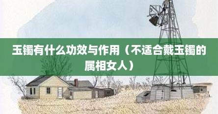 玉镯有什么功效与作用（不适合戴玉镯的属相女人）