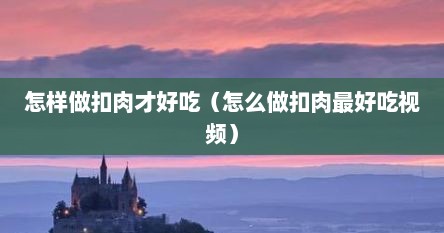 怎样做扣肉才好吃（怎么做扣肉最好吃视频）