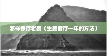 怎样保存老姜（生姜储存一年的方法）