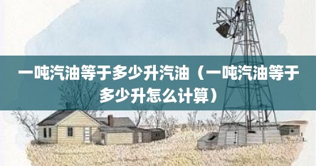 一吨汽油等于多少升汽油（一吨汽油等于多少升怎么计算）
