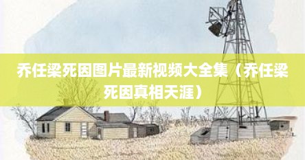 乔任梁死因图片最新视频大全集（乔任梁死因真相天涯）