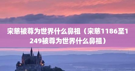 宋慈被尊为世界什么鼻祖（宋慈1186至1249被尊为世界什么鼻祖）