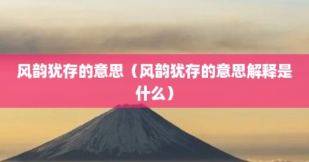 风韵犹存的意思（风韵犹存的意思解释是什么）