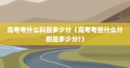 高考考什么科目多少分（高考考些什么分别是多少分?）