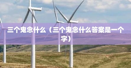 三个鬼念什么（三个鬼念什么答案是一个字）