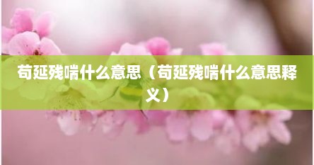 苟延残喘什么意思（苟延残喘什么意思释义）