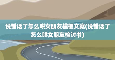 说错话了怎么哄女朋友模板文案(说错话了怎么哄女朋友检讨书)