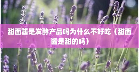 甜面酱是发酵产品吗为什么不好吃（甜面酱是甜的吗）