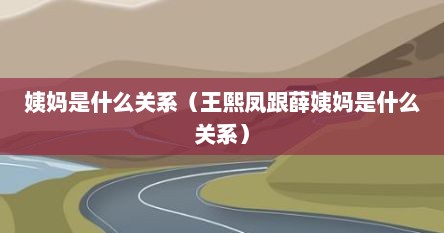 姨妈是什么关系（王熙凤跟薛姨妈是什么关系）