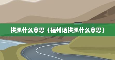 拱趴什么意思（福州话拱趴什么意思）