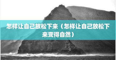 怎样让自己放松下来（怎样让自己放松下来变得自然）