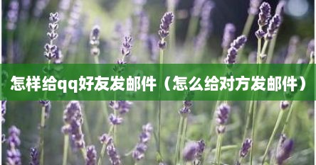 怎样给qq好友发邮件（怎么给对方发邮件）