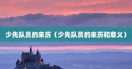 少先队员的由来简介（少先队员的产生）