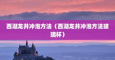 西湖龙井冲泡方法（西湖龙井冲泡方法玻璃杯）