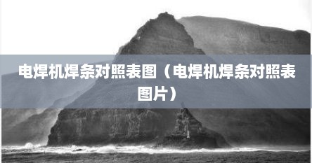 电焊机焊条对照表图（电焊机焊条对照表图片）