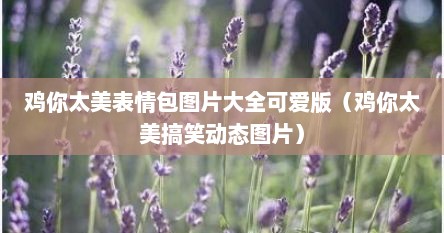 鸡你太美表情包图片大全可爱版（鸡你太美搞笑动态图片）