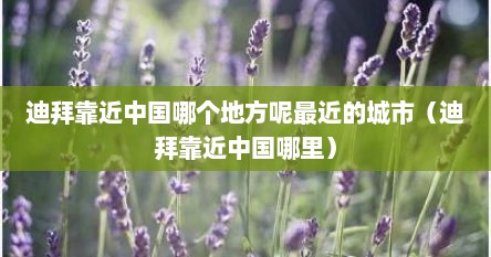 迪拜靠近中国哪个地方呢最近的城市（迪拜靠近中国哪里）