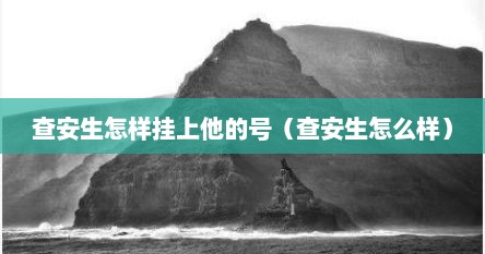查安生怎样挂上他的号（查安生怎么样）