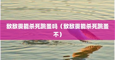 敌敌畏能杀死跳蚤吗（敌敌畏能杀死跳蚤不）