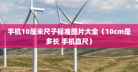 手机10厘米尺子标准图片大全(10cm是多长 手机直尺) 手机10厘米尺子标准图片大全(10cm是多长 手机直尺)