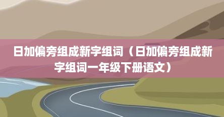 日加偏旁组成新字组词（日加偏旁组成新字组词一年级下册语文）